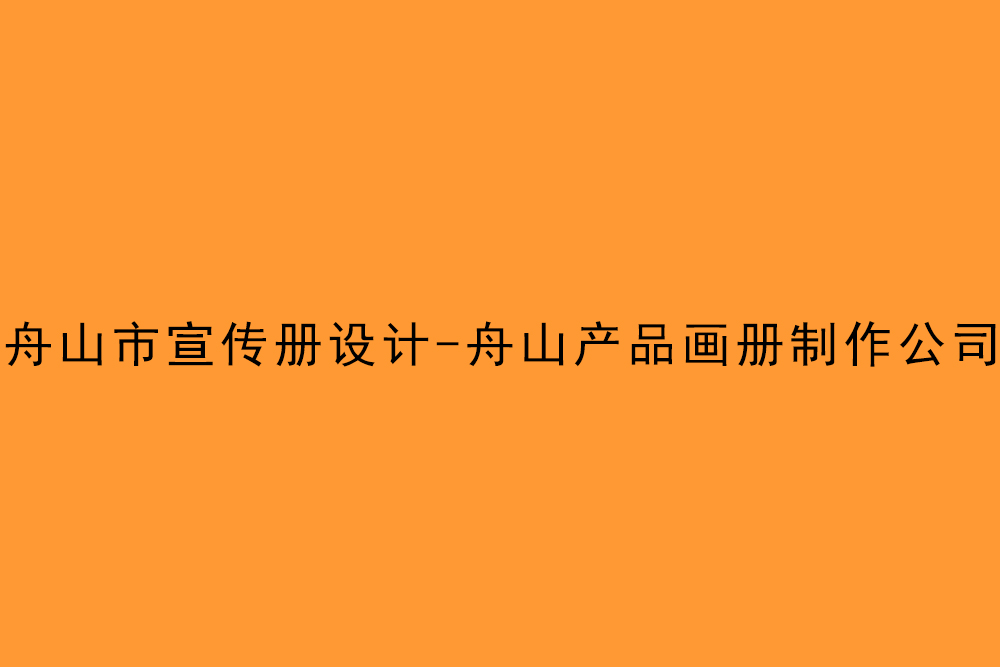 舟山市宣傳冊設計-舟山產(chǎn)品畫冊制作公司